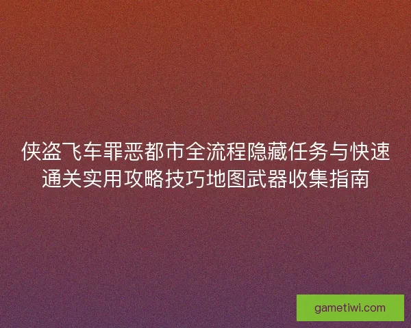 侠盗飞车罪恶都市全流程隐藏任务与快速通关实用攻略技巧地图武器收集指南