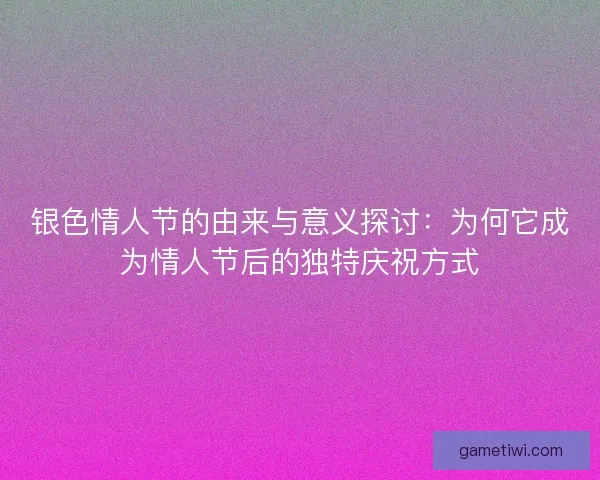 银色情人节的由来与意义探讨：为何它成为情人节后的独特庆祝方式