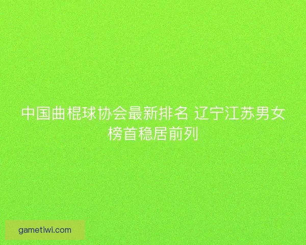 中国曲棍球协会最新排名 辽宁江苏男女榜首稳居前列
