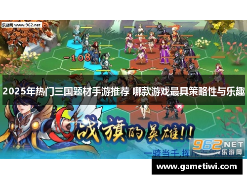2025年热门三国题材手游推荐 哪款游戏最具策略性与乐趣