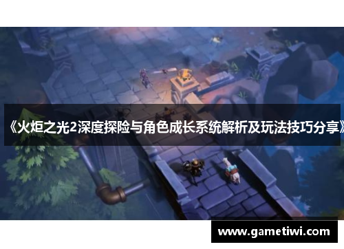 《火炬之光2深度探险与角色成长系统解析及玩法技巧分享》