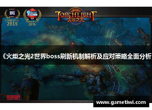 《火炬之光2世界boss刷新机制解析及应对策略全面分析》