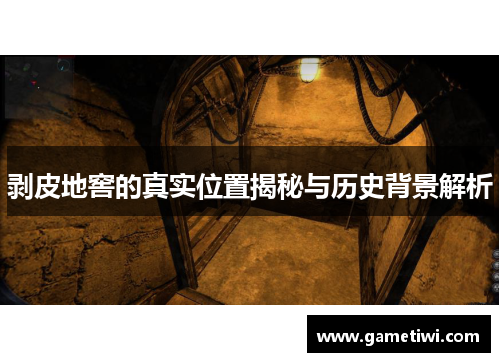 剥皮地窖的真实位置揭秘与历史背景解析