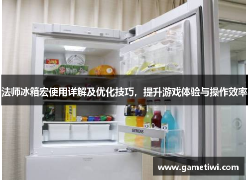 法师冰箱宏使用详解及优化技巧，提升游戏体验与操作效率